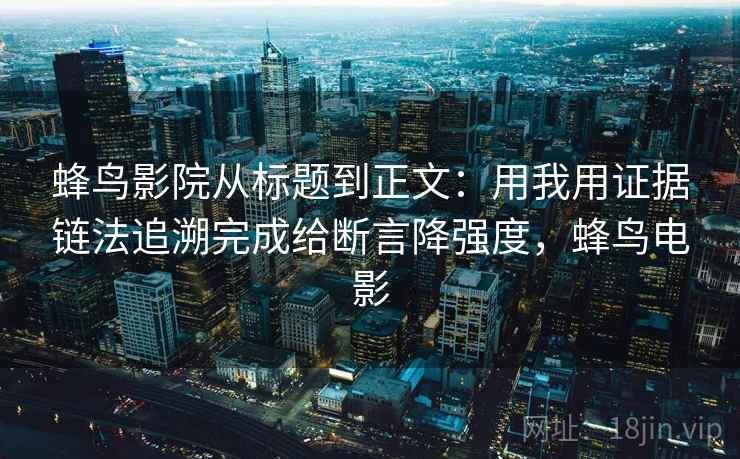 蜂鸟影院从标题到正文：用我用证据链法追溯完成给断言降强度，蜂鸟电影
