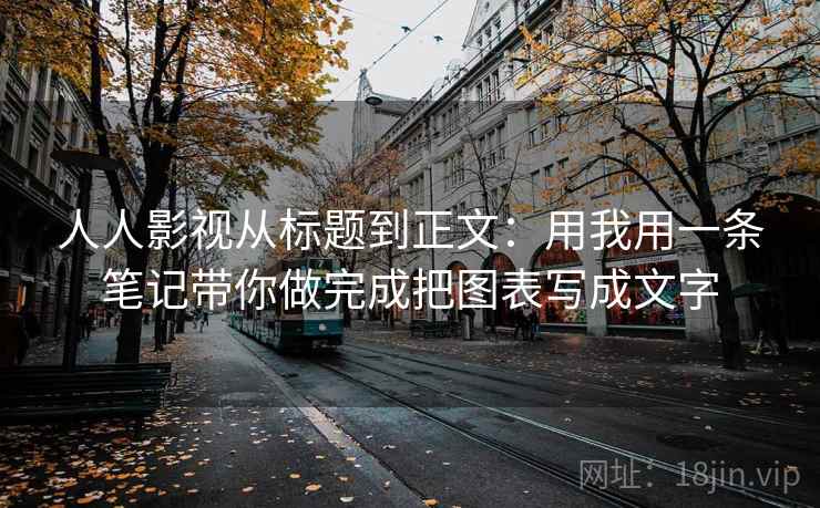 人人影视从标题到正文:用我用一条笔记带你做完成把图表写成文字 人人影视从标题到正文:用我用一条笔记带你做完成把图表写成文字