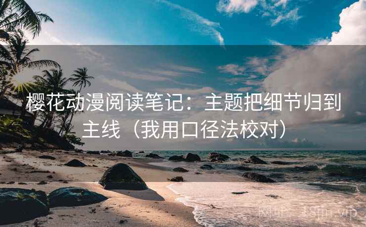 樱花动漫阅读笔记：主题把细节归到主线（我用口径法校对）