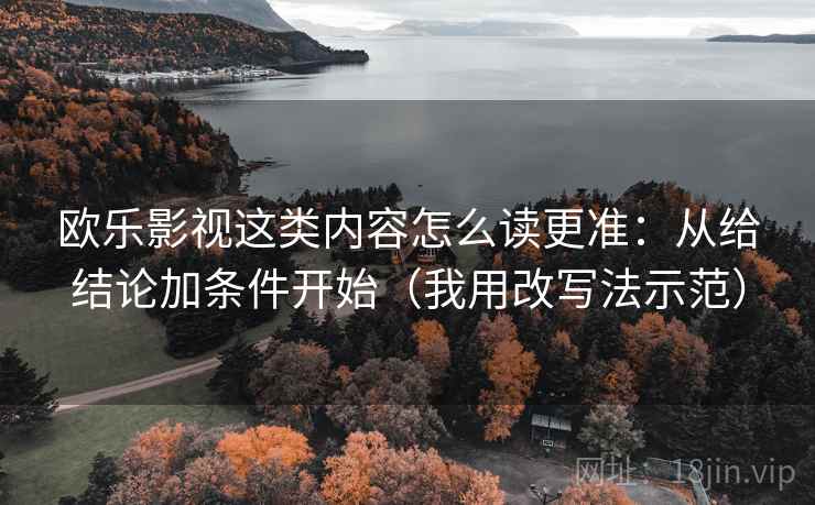 欧乐影视这类内容怎么读更准：从给结论加条件开始（我用改写法示范）