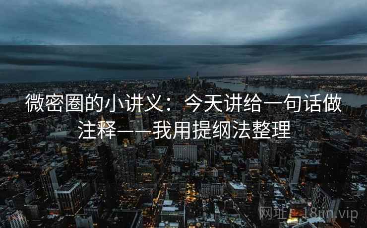微密圈的小讲义：今天讲给一句话做注释——我用提纲法整理
