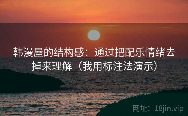 韩漫屋的结构感：通过把配乐情绪去掉来理解（我用标注法演示）