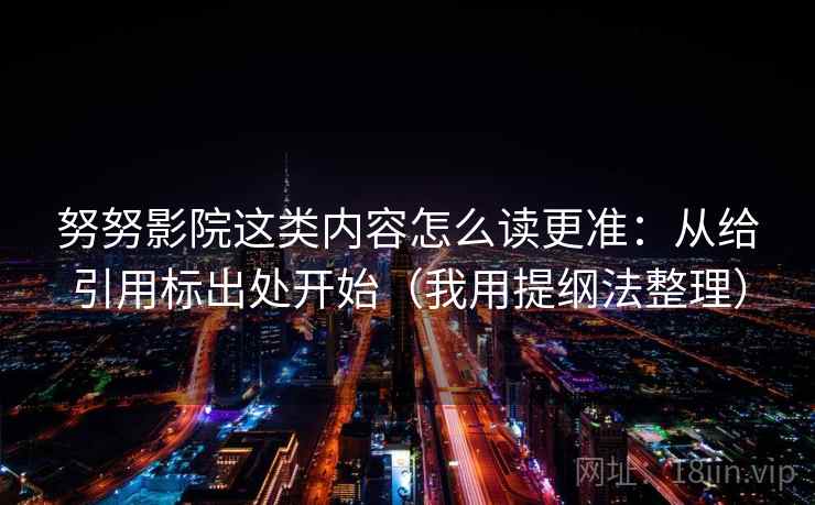 努努影院这类内容怎么读更准:从给引用标出处开始(我用提纲法整理) 努努影院这类内容怎么读更准:从给引用标出处开始(我用提纲法整理)