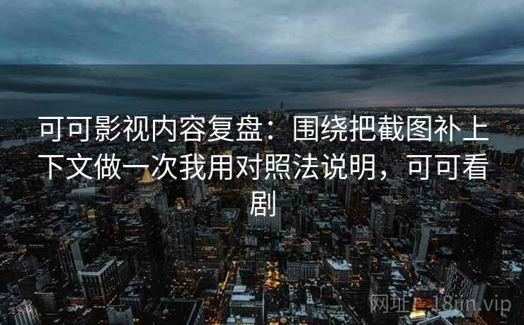 可可影视内容复盘：围绕把截图补上下文做一次我用对照法说明，可可看剧