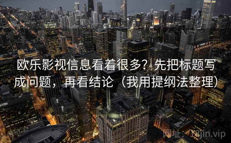 欧乐影视信息看着很多？先把标题写成问题，再看结论（我用提纲法整理）