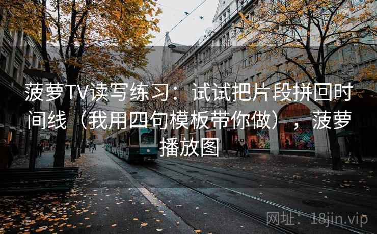 菠萝TV读写练习：试试把片段拼回时间线（我用四句模板带你做），菠萝播放图