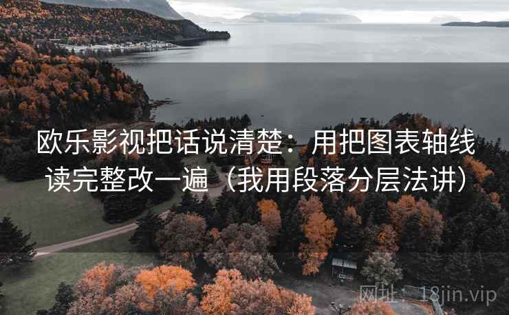 欧乐影视把话说清楚:用把图表轴线读完整改一遍(我用段落分层法讲) 欧乐影视把话说清楚:用把图表轴线读完整改一遍(我用段落分层法讲)