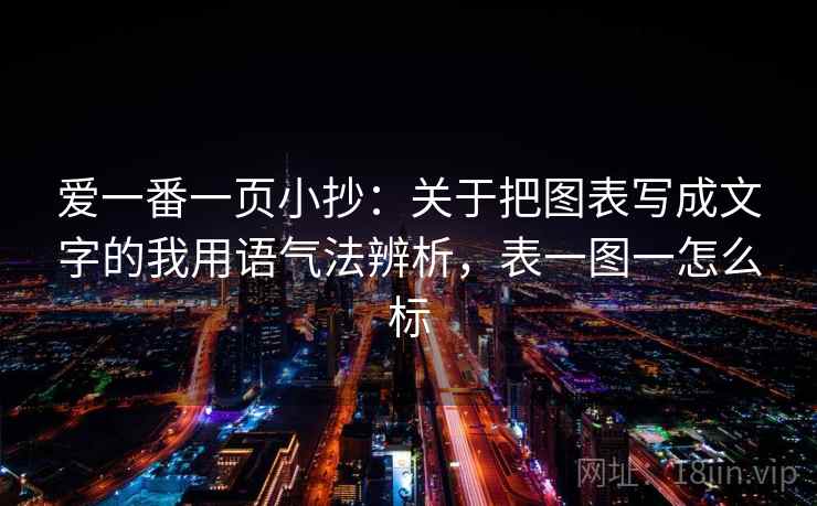 爱一番一页小抄：关于把图表写成文字的我用语气法辨析，表一图一怎么标